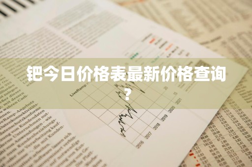 钯今日价格表最新价格查询？