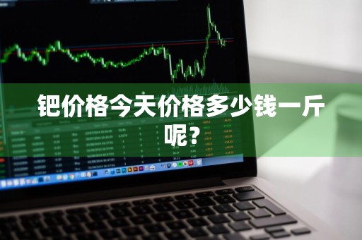 钯价格今天价格多少钱一斤呢？