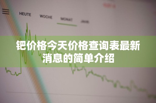 钯价格今天价格查询表最新消息的简单介绍