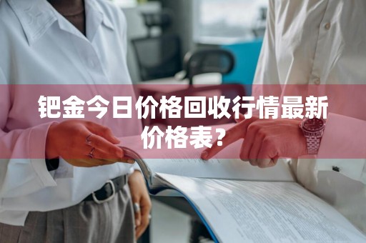钯金今日价格回收行情最新价格表？