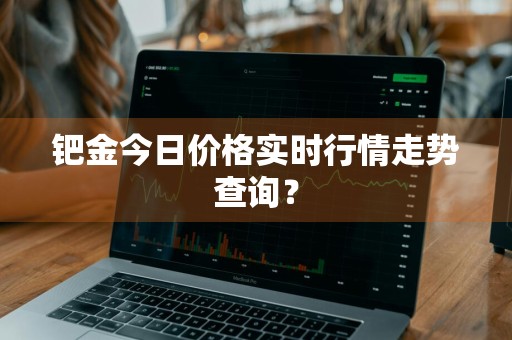 钯金今日价格实时行情走势查询？