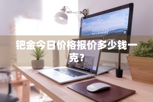 钯金今日价格报价多少钱一克？