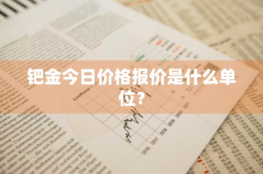 钯金今日价格报价是什么单位？