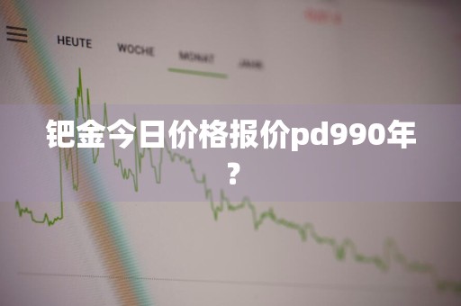 钯金今日价格报价pd990年？