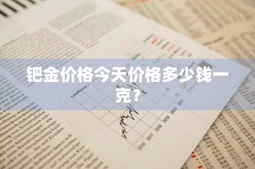钯金价格今天价格多少钱一克？