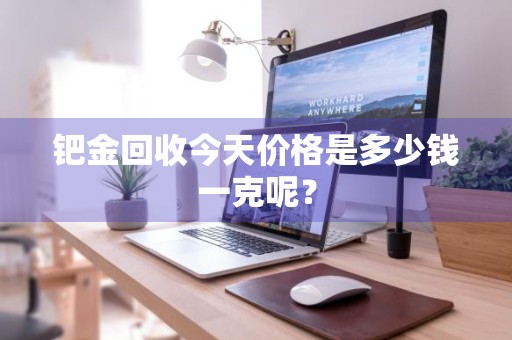 钯金回收今天价格是多少钱一克呢？