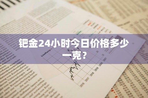 钯金24小时今日价格多少一克？