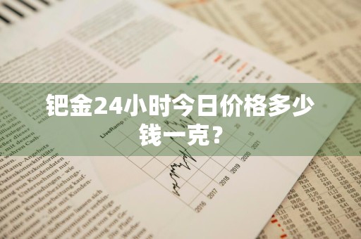 钯金24小时今日价格多少钱一克？