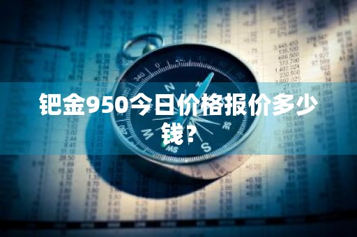 钯金950今日价格报价多少钱？