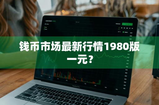 钱币市场最新行情1980版一元？