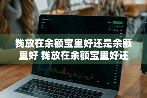 钱放在余额宝里好还是余额里好 钱放在余额宝里好还是余额里好呢
