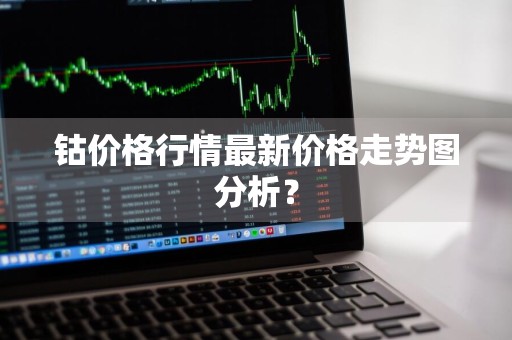 钴价格行情最新价格走势图分析？