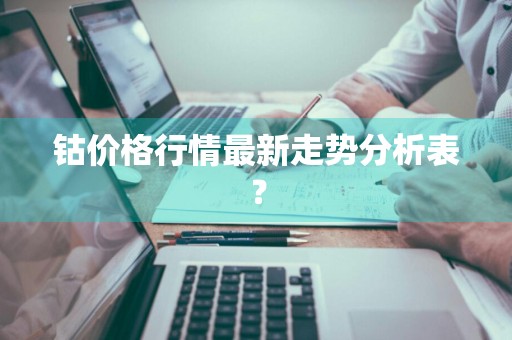 钴价格行情最新走势分析表？