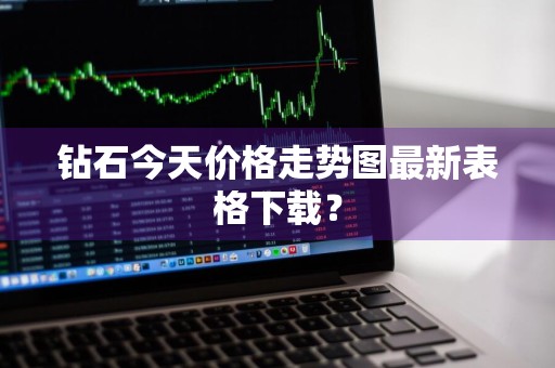 钻石今天价格走势图最新表格下载?