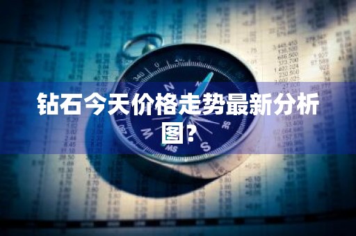 钻石今天价格走势最新分析图？