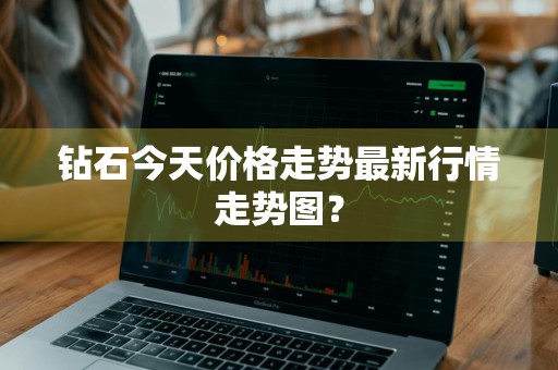 钻石今天价格走势最新行情走势图？