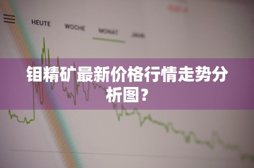 钼精矿最新价格行情走势分析图？
