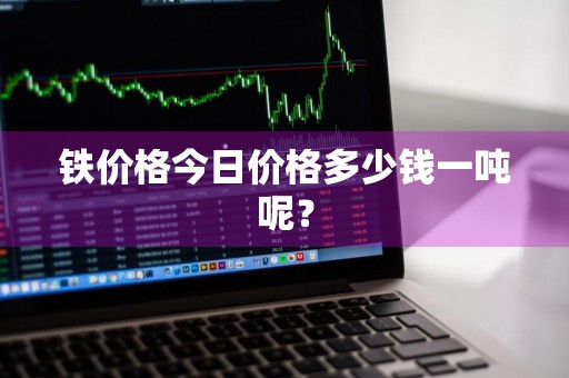 铁价格今日价格多少钱一吨呢？