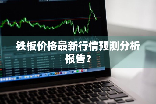 铁板价格最新行情预测分析报告？