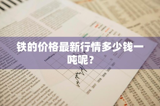 铁的价格最新行情多少钱一吨呢？