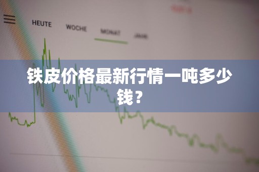 铁皮价格最新行情一吨多少钱?