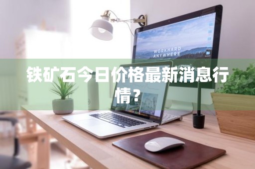 铁矿石今日价格最新消息行情？