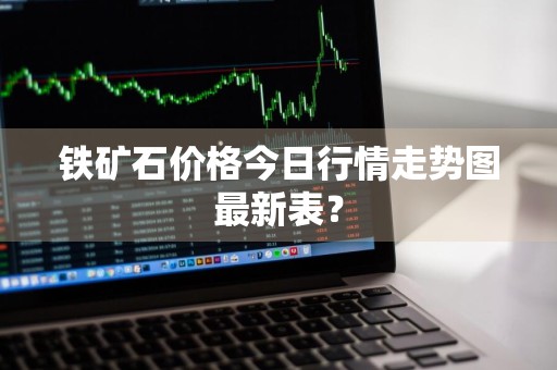 铁矿石价格今日行情走势图最新表？