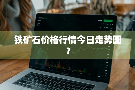 铁矿石价格行情今日走势图？