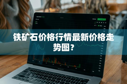 铁矿石价格行情最新价格走势图？