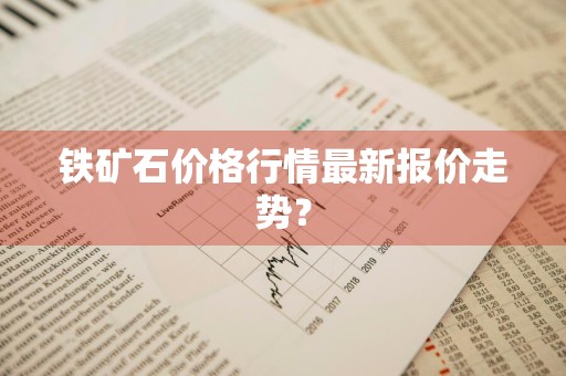 铁矿石价格行情最新报价走势？
