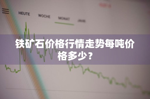 铁矿石价格行情走势每吨价格多少？
