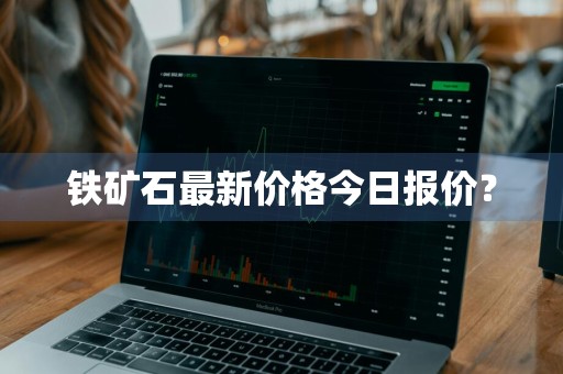 铁矿石最新价格今日报价？