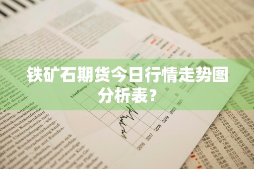 铁矿石期货今日行情走势图分析表？