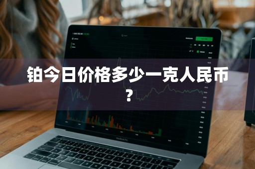 铂今日价格多少一克人民币？