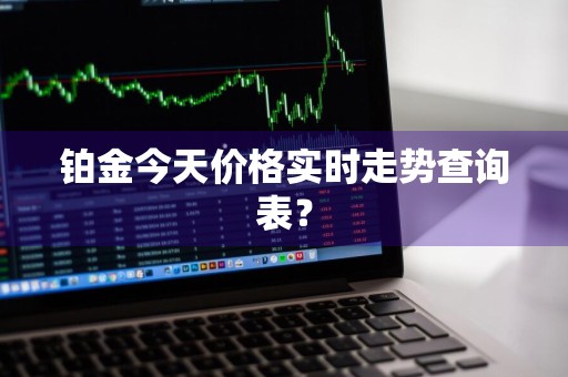 铂金今天价格实时走势查询表？