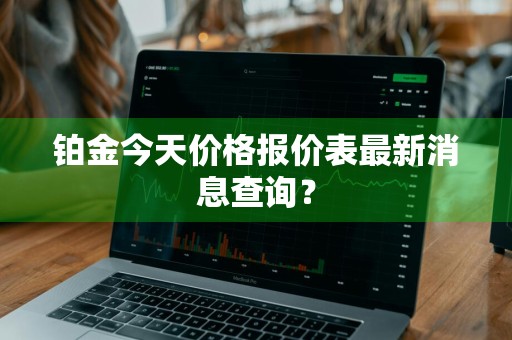 铂金今天价格报价表最新消息查询？