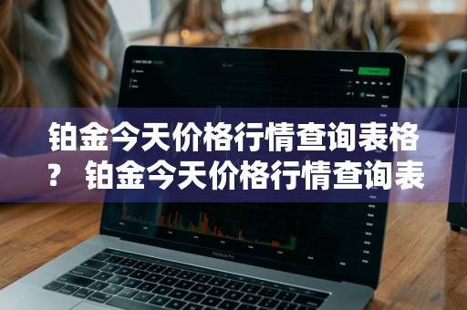 铂金今天价格行情查询表格？ 铂金今天价格行情查询表格图片