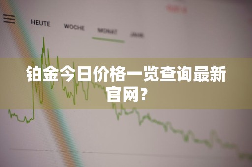 铂金今日价格一览查询最新官网？