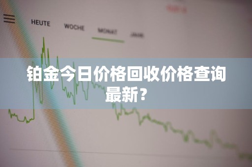铂金今日价格回收价格查询最新？