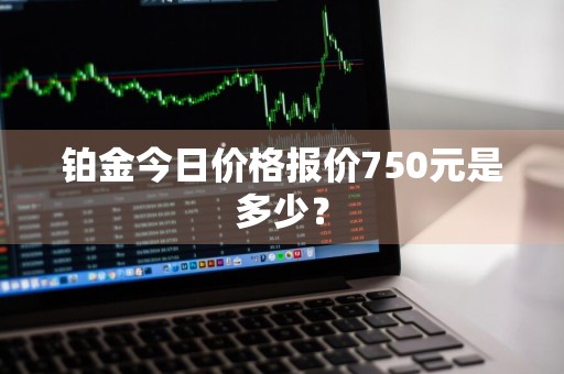 铂金今日价格报价750元是多少？