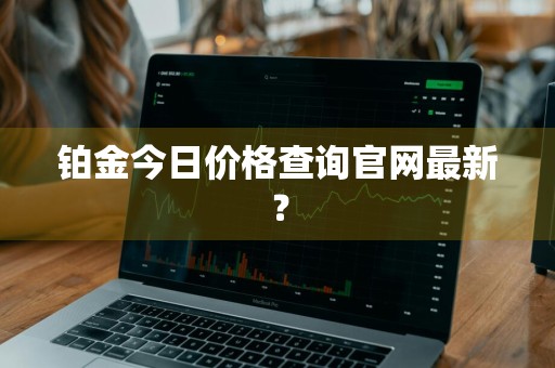 铂金今日价格查询官网最新？