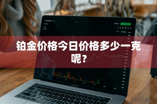 铂金价格今日价格多少一克呢？