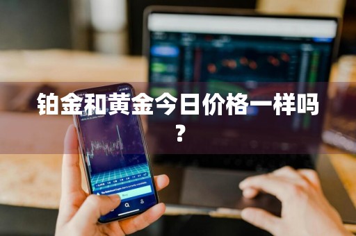 铂金和黄金今日价格一样吗？