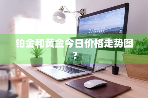 铂金和黄金今日价格走势图？