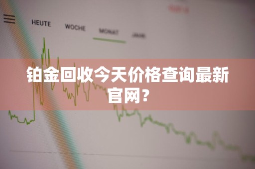 铂金回收今天价格查询最新官网？