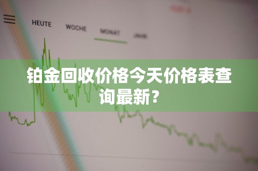 铂金回收价格今天价格表查询最新?