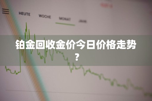 铂金回收金价今日价格走势？
