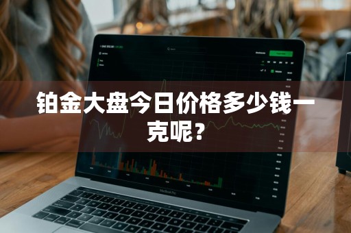 铂金大盘今日价格多少钱一克呢？