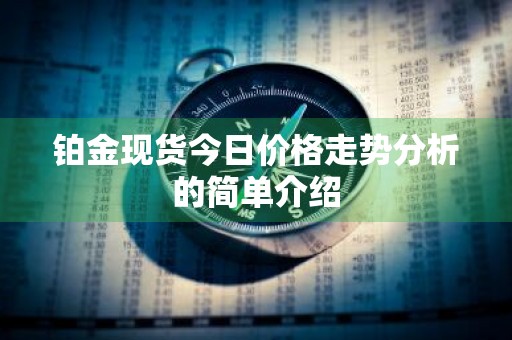 铂金现货今日价格走势分析的简单介绍