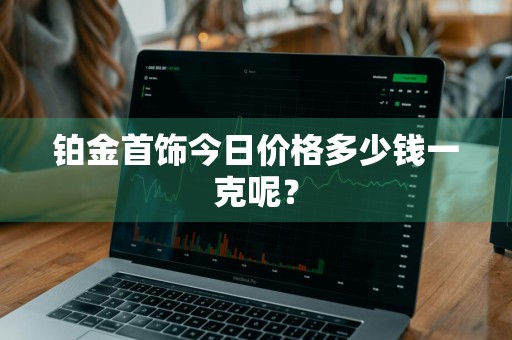 铂金首饰今日价格多少钱一克呢？